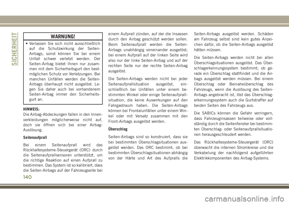 JEEP GRAND CHEROKEE 2017  Betriebsanleitung (in German) WARNUNG!
• Verlassen Sie sich nicht ausschließlich
auf die Schutzwirkung der Seiten-
Airbags, sonst können Sie bei einem
Unfall schwer verletzt werden. Der
Seiten-Airbag bietet Ihnen nur zusam-
me