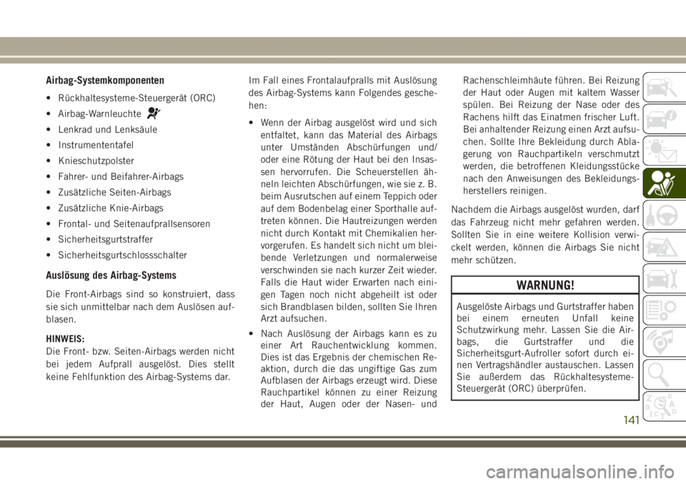 JEEP GRAND CHEROKEE 2017  Betriebsanleitung (in German) Airbag-Systemkomponenten
• Rückhaltesysteme-Steuergerät (ORC)
• Airbag-Warnleuchte
• Lenkrad und Lenksäule
• Instrumententafel
• Knieschutzpolster
• Fahrer- und Beifahrer-Airbags
• Zu