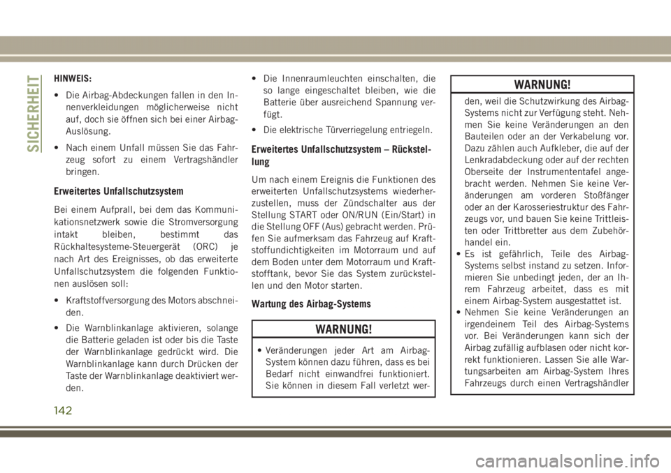 JEEP GRAND CHEROKEE 2017  Betriebsanleitung (in German) HINWEIS:
• Die Airbag-Abdeckungen fallen in den In-
nenverkleidungen möglicherweise nicht
auf, doch sie öffnen sich bei einer Airbag-
Auslösung.
• Nach einem Unfall müssen Sie das Fahr-
zeug s