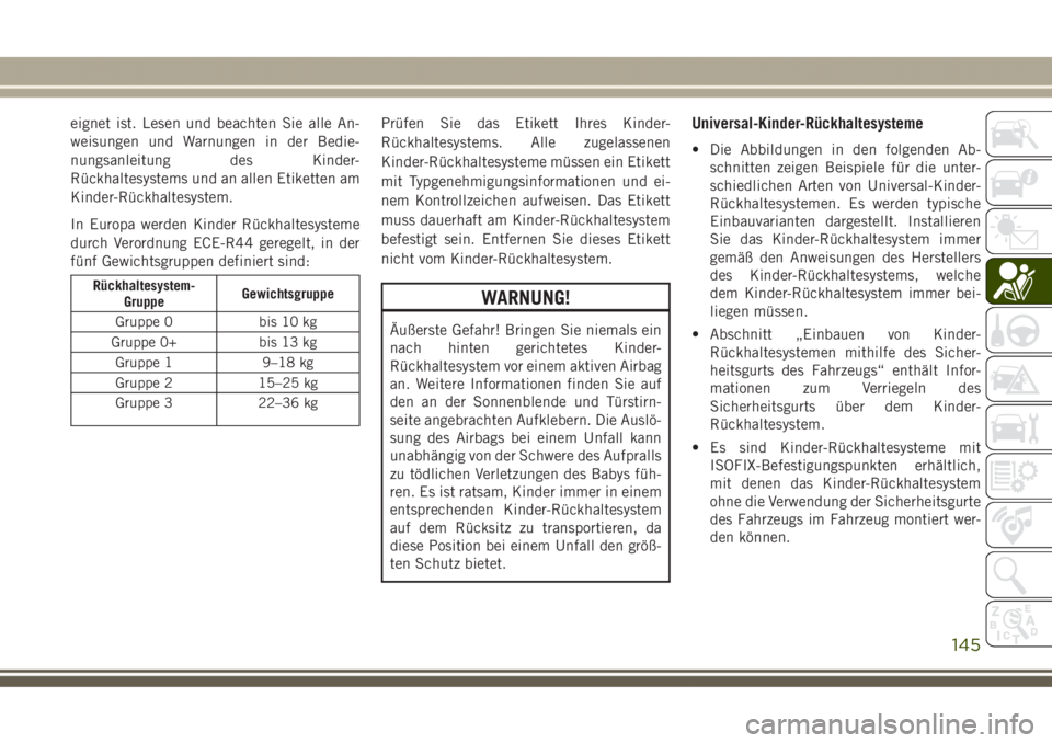 JEEP GRAND CHEROKEE 2017  Betriebsanleitung (in German) eignet ist. Lesen und beachten Sie alle An-
weisungen und Warnungen in der Bedie-
nungsanleitung des Kinder-
Rückhaltesystems und an allen Etiketten am
Kinder-Rückhaltesystem.
In Europa werden Kinde