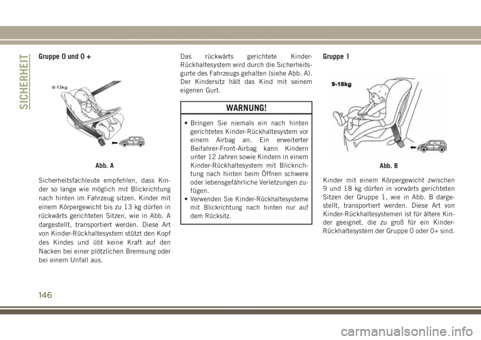 JEEP GRAND CHEROKEE 2017  Betriebsanleitung (in German) Gruppe 0 und 0 +
Sicherheitsfachleute empfehlen, dass Kin-
der so lange wie möglich mit Blickrichtung
nach hinten im Fahrzeug sitzen. Kinder mit
einem Körpergewicht bis zu 13 kg dürfen in
rückwär