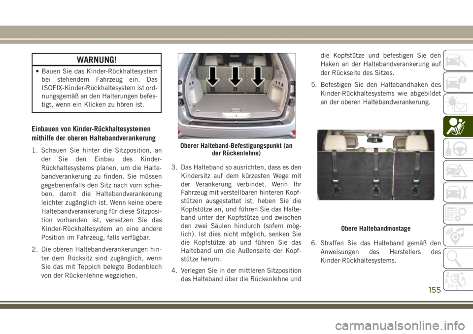 JEEP GRAND CHEROKEE 2017 Betriebsanleitung (in German) WARNUNG!
• Bauen Sie das Kinder-Rückhaltesystem
bei stehendem Fahrzeug ein. Das
ISOFIX-Kinder-Rückhaltesystem ist ord-
nungsgemäß an den Halterungen befes-
tigt, wenn ein Klicken zu hören ist.
JEEP GRAND CHEROKEE 2017 Betriebsanleitung (in German) WARNUNG!
• Bauen Sie das Kinder-Rückhaltesystem
bei stehendem Fahrzeug ein. Das
ISOFIX-Kinder-Rückhaltesystem ist ord-
nungsgemäß an den Halterungen befes-
tigt, wenn ein Klicken zu hören ist.
