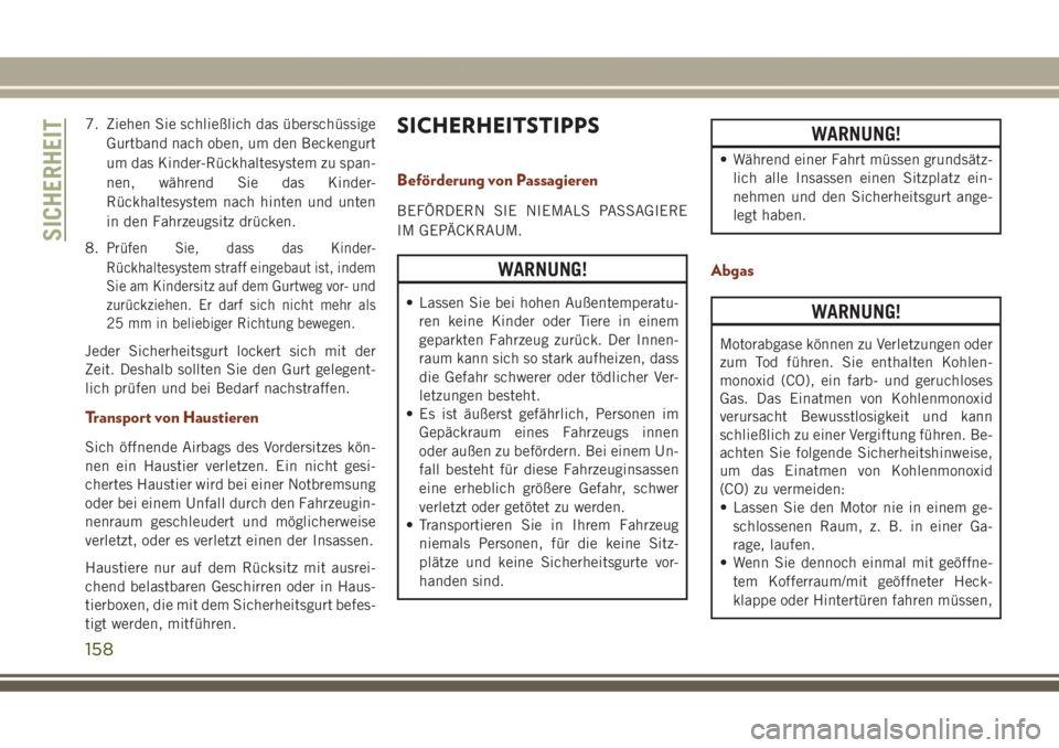 JEEP GRAND CHEROKEE 2017  Betriebsanleitung (in German) 7. Ziehen Sie schließlich das überschüssige
Gurtband nach oben, um den Beckengurt
um das Kinder-Rückhaltesystem zu span-
nen, während Sie das Kinder-
Rückhaltesystem nach hinten und unten
in den