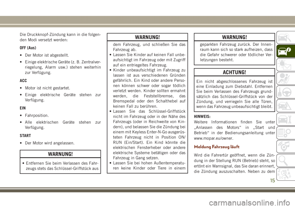 JEEP GRAND CHEROKEE 2017  Betriebsanleitung (in German) Die Druckknopf-Zündung kann in die folgen-
den Modi versetzt werden:
OFF (Aus)
• Der Motor ist abgestellt.
• Einige elektrische Geräte (z. B. Zentralver-
riegelung, Alarm usw.) stehen weiterhin
