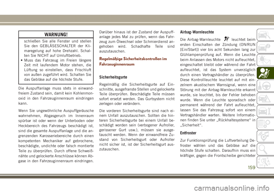 JEEP GRAND CHEROKEE 2017  Betriebsanleitung (in German) WARNUNG!
schließen Sie alle Fenster und stellen
Sie den GEBLÄSESCHALTER der Kli-
maregelung auf hohe Drehzahl. Schal-
ten Sie NICHT auf Umluftbetrieb.
• Muss das Fahrzeug im Freien längere
Zeit m