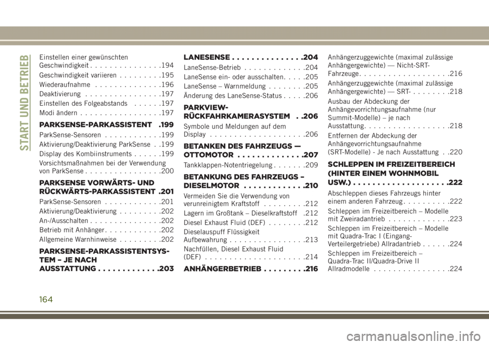 JEEP GRAND CHEROKEE 2017  Betriebsanleitung (in German) Einstellen einer gewünschten
Geschwindigkeit...............194
Geschwindigkeit variieren.........195
Wiederaufnahme..............196
Deaktivierung................197
Einstellen des Folgeabstands.....