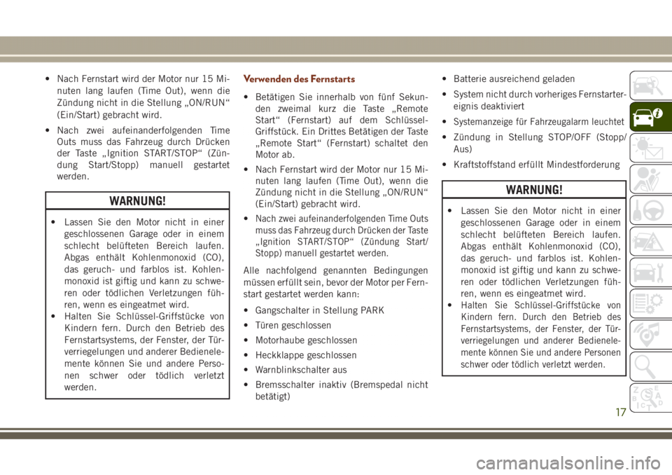 JEEP GRAND CHEROKEE 2017  Betriebsanleitung (in German) • Nach Fernstart wird der Motor nur 15 Mi-
nuten lang laufen (Time Out), wenn die
Zündung nicht in die Stellung „ON/RUN“
(Ein/Start) gebracht wird.
• Nach zwei aufeinanderfolgenden Time
Outs 