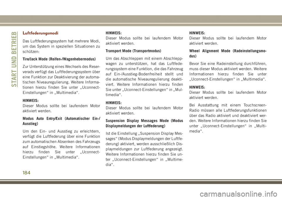 JEEP GRAND CHEROKEE 2017  Betriebsanleitung (in German) Luftfederungsmodi
Das Luftfederungssystem hat mehrere Modi,
um das System in speziellen Situationen zu
schützen:
Tire/Jack Mode (Reifen-/Wagenhebermodus)
Zur Unterstützung eines Wechsels des Reser-
