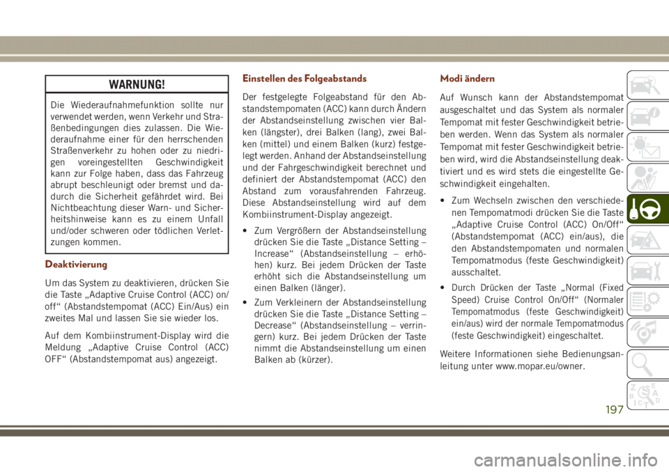 JEEP GRAND CHEROKEE 2017  Betriebsanleitung (in German) WARNUNG!
Die Wiederaufnahmefunktion sollte nur
verwendet werden, wenn Verkehr und Stra-
ßenbedingungen dies zulassen. Die Wie-
deraufnahme einer für den herrschenden
Straßenverkehr zu hohen oder zu