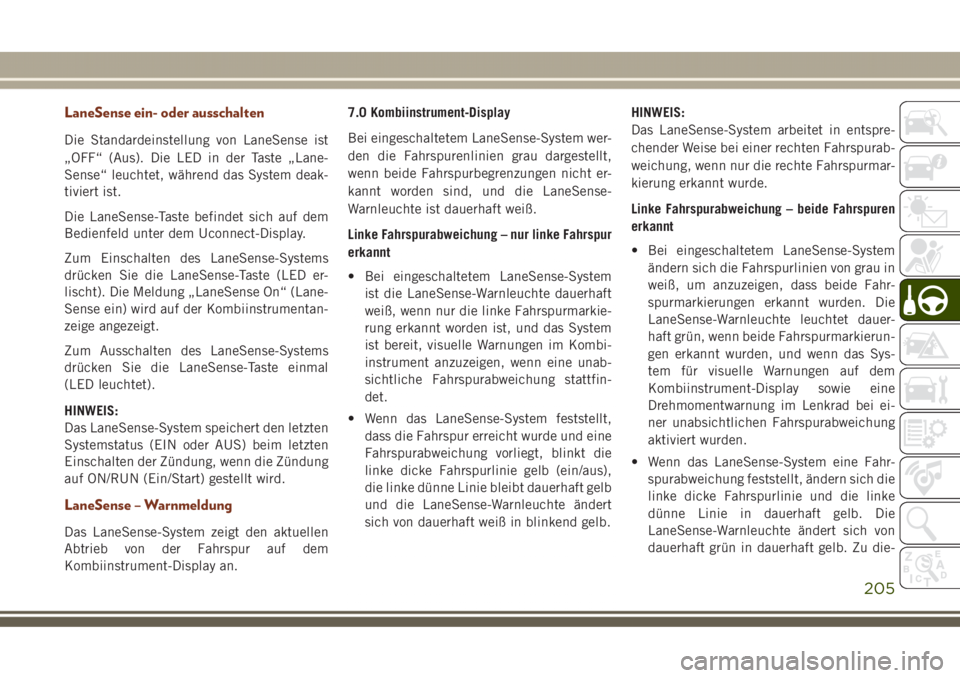 JEEP GRAND CHEROKEE 2017 Betriebsanleitung (in German) LaneSense ein- oder ausschalten
Die Standardeinstellung von LaneSense ist
„OFF“ (Aus). Die LED in der Taste „Lane-
Sense“ leuchtet, während das System deak-
tiviert ist.
Die LaneSense-Taste b JEEP GRAND CHEROKEE 2017 Betriebsanleitung (in German) LaneSense ein- oder ausschalten
Die Standardeinstellung von LaneSense ist
„OFF“ (Aus). Die LED in der Taste „Lane-
Sense“ leuchtet, während das System deak-
tiviert ist.
Die LaneSense-Taste b