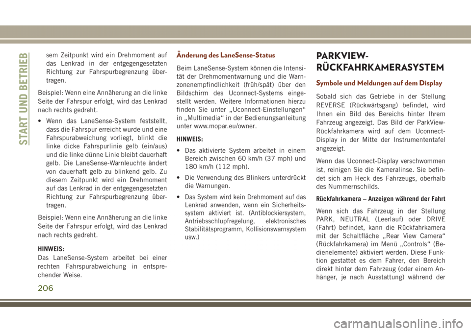 JEEP GRAND CHEROKEE 2017  Betriebsanleitung (in German) sem Zeitpunkt wird ein Drehmoment auf
das Lenkrad in der entgegengesetzten
Richtung zur Fahrspurbegrenzung über-
tragen.
Beispiel: Wenn eine Annäherung an die linke
Seite der Fahrspur erfolgt, wird 