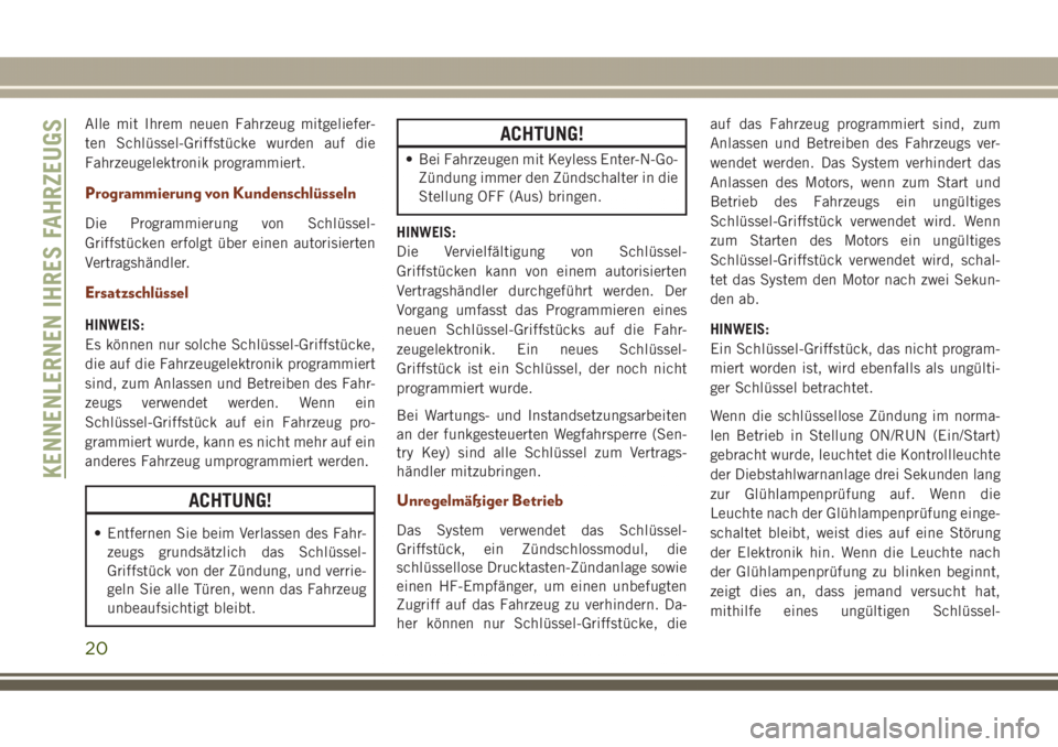 JEEP GRAND CHEROKEE 2017  Betriebsanleitung (in German) Alle mit Ihrem neuen Fahrzeug mitgeliefer-
ten Schlüssel-Griffstücke wurden auf die
Fahrzeugelektronik programmiert.
Programmierung von Kundenschlüsseln
Die Programmierung von Schlüssel-
Griffstü