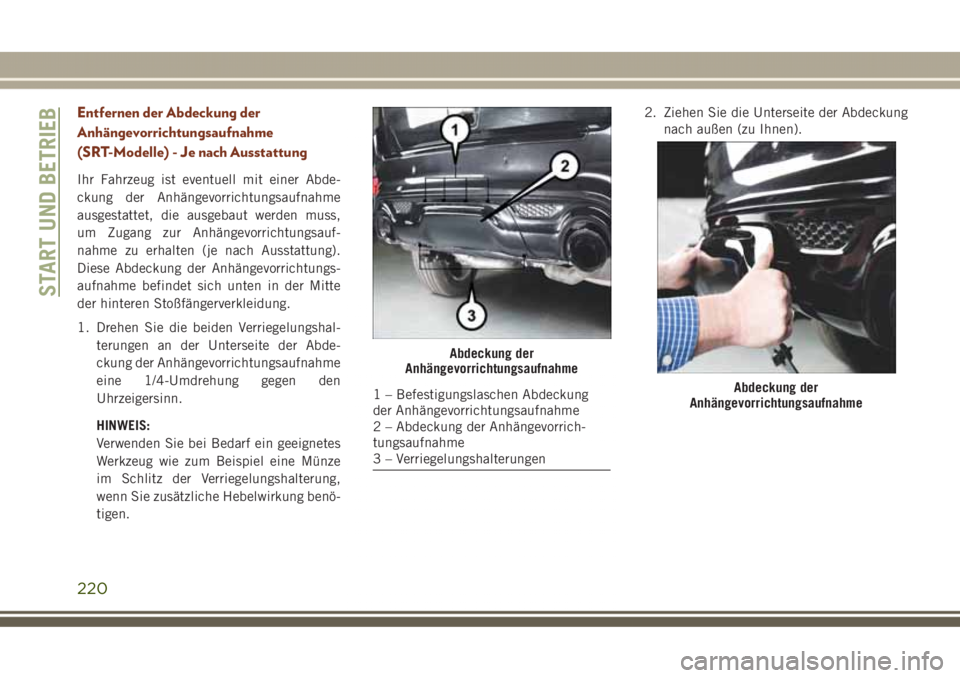 JEEP GRAND CHEROKEE 2017  Betriebsanleitung (in German) Entfernen der Abdeckung der
Anhängevorrichtungsaufnahme
(SRT-Modelle) - Je nach Ausstattung
Ihr Fahrzeug ist eventuell mit einer Abde-
ckung der Anhängevorrichtungsaufnahme
ausgestattet, die ausgeba