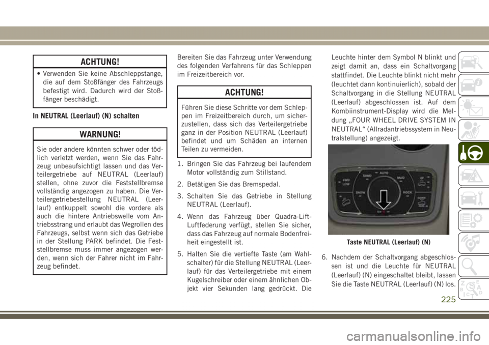 JEEP GRAND CHEROKEE 2017  Betriebsanleitung (in German) ACHTUNG!
• Verwenden Sie keine Abschleppstange,
die auf dem Stoßfänger des Fahrzeugs
befestigt wird. Dadurch wird der Stoß-
fänger beschädigt.
In NEUTRAL (Leerlauf) (N) schalten
WARNUNG!
Sie od