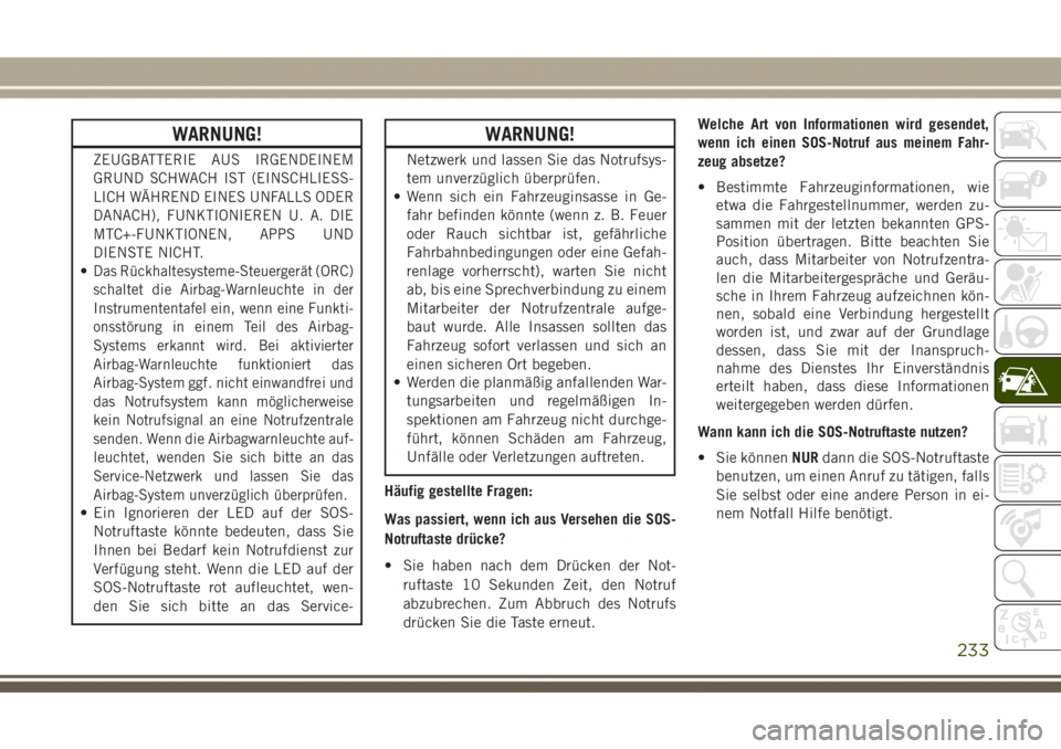 JEEP GRAND CHEROKEE 2017  Betriebsanleitung (in German) WARNUNG!
ZEUGBATTERIE AUS IRGENDEINEM
GRUND SCHWACH IST (EINSCHLIESS-
LICH WÄHREND EINES UNFALLS ODER
DANACH), FUNKTIONIEREN U. A. DIE
MTC+-FUNKTIONEN, APPS UND
DIENSTE NICHT.
•Das Rückhaltesystem