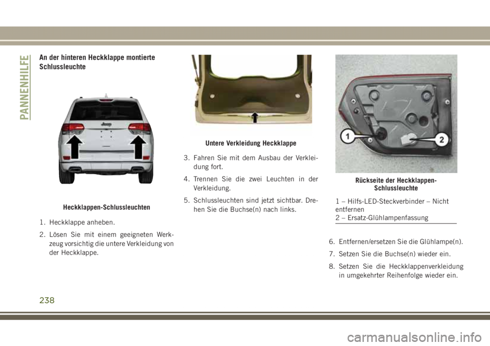 JEEP GRAND CHEROKEE 2017 Betriebsanleitung (in German) An der hinteren Heckklappe montierte
Schlussleuchte
1. Heckklappe anheben.
2. Lösen Sie mit einem geeigneten Werk-
zeug vorsichtig die untere Verkleidung von
der Heckklappe.3. Fahren Sie mit dem Ausb JEEP GRAND CHEROKEE 2017 Betriebsanleitung (in German) An der hinteren Heckklappe montierte
Schlussleuchte
1. Heckklappe anheben.
2. Lösen Sie mit einem geeigneten Werk-
zeug vorsichtig die untere Verkleidung von
der Heckklappe.3. Fahren Sie mit dem Ausb