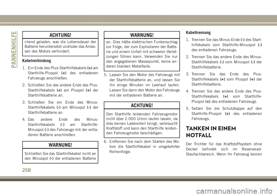JEEP GRAND CHEROKEE 2017  Betriebsanleitung (in German) ACHTUNG!
chend geladen, was die Lebensdauer der
Batterie heruntersetzt und/oder das Anlas-
sen des Motors verhindert.
Kabelverbindung
1. Ein Ende des Plus-Starthilfekabels(+)am
Starthilfe-Pluspol(+)de