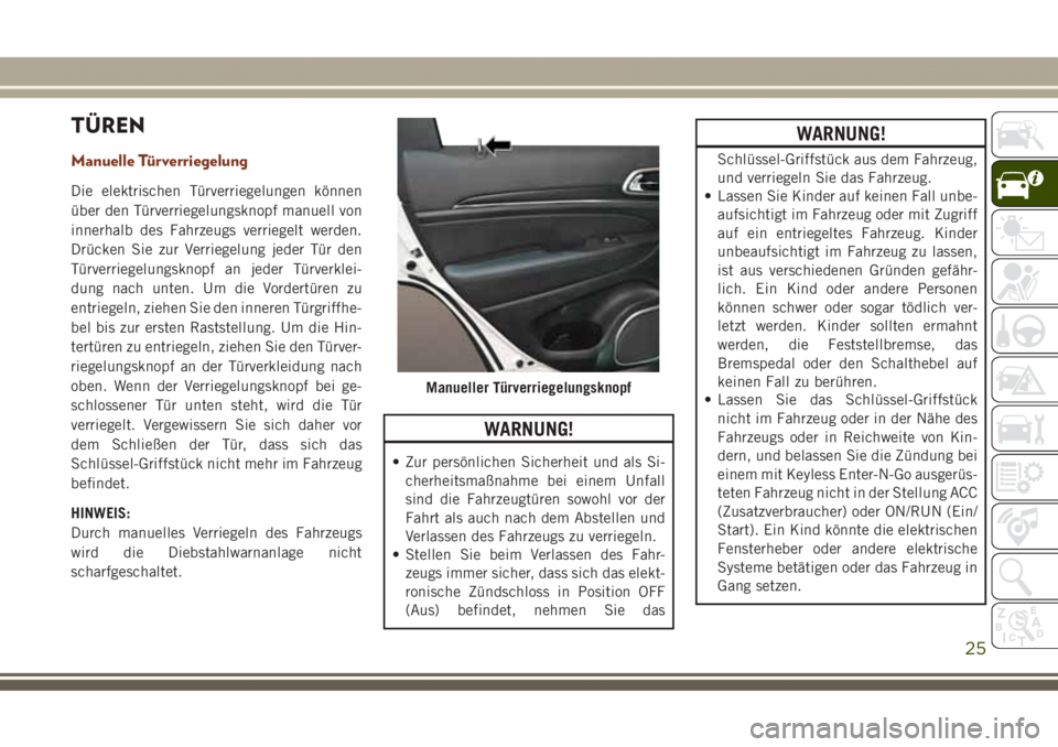 JEEP GRAND CHEROKEE 2017 Betriebsanleitung (in German) TÜREN
Manuelle Türverriegelung
Die elektrischen Türverriegelungen können
über den Türverriegelungsknopf manuell von
innerhalb des Fahrzeugs verriegelt werden.
Drücken Sie zur Verriegelung jeder JEEP GRAND CHEROKEE 2017 Betriebsanleitung (in German) TÜREN
Manuelle Türverriegelung
Die elektrischen Türverriegelungen können
über den Türverriegelungsknopf manuell von
innerhalb des Fahrzeugs verriegelt werden.
Drücken Sie zur Verriegelung jeder