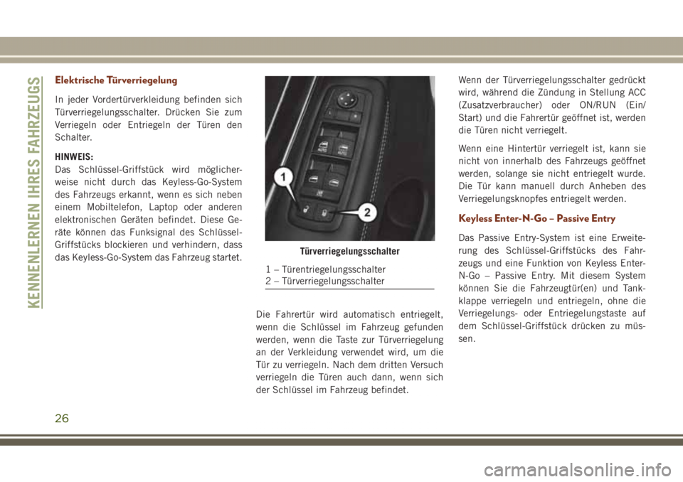 JEEP GRAND CHEROKEE 2017  Betriebsanleitung (in German) Elektrische Türverriegelung
In jeder Vordertürverkleidung befinden sich
Türverriegelungsschalter. Drücken Sie zum
Verriegeln oder Entriegeln der Türen den
Schalter.
HINWEIS:
Das Schlüssel-Griffs
