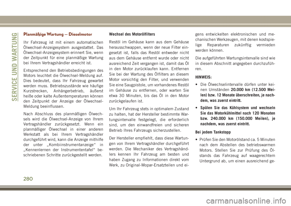 JEEP GRAND CHEROKEE 2017  Betriebsanleitung (in German) Planmäßige Wartung — Dieselmotor
Ihr Fahrzeug ist mit einem automatischen
Ölwechsel-Anzeigesystem ausgestattet. Das
Ölwechsel-Anzeigesystem erinnert Sie, wenn
der Zeitpunkt für eine planmäßig