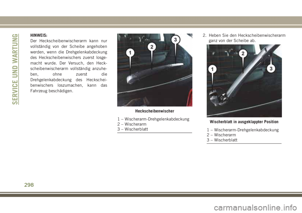 JEEP GRAND CHEROKEE 2017 Betriebsanleitung (in German) HINWEIS:
Der Heckscheibenwischerarm kann nur
vollständig von der Scheibe angehoben
werden, wenn die Drehgelenkabdeckung
des Heckscheibenwischers zuerst losge-
macht wurde. Der Versuch, den Heck-
sche JEEP GRAND CHEROKEE 2017 Betriebsanleitung (in German) HINWEIS:
Der Heckscheibenwischerarm kann nur
vollständig von der Scheibe angehoben
werden, wenn die Drehgelenkabdeckung
des Heckscheibenwischers zuerst losge-
macht wurde. Der Versuch, den Heck-
sche