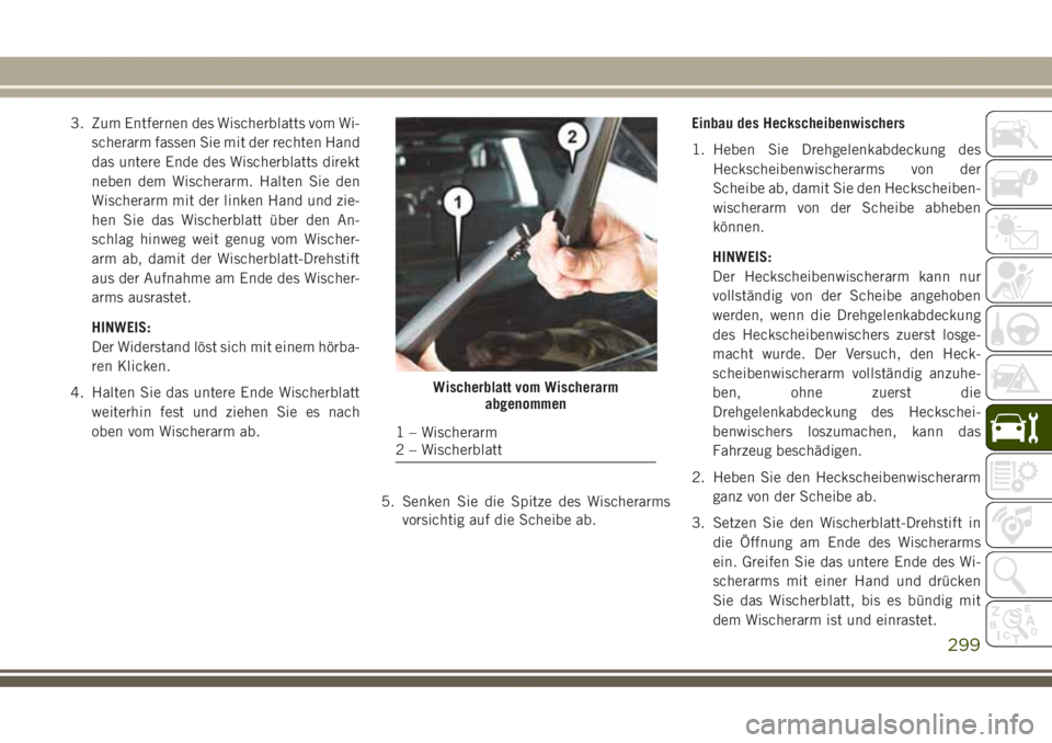 JEEP GRAND CHEROKEE 2017 Betriebsanleitung (in German) 3. Zum Entfernen des Wischerblatts vom Wi-
scherarm fassen Sie mit der rechten Hand
das untere Ende des Wischerblatts direkt
neben dem Wischerarm. Halten Sie den
Wischerarm mit der linken Hand und zie JEEP GRAND CHEROKEE 2017 Betriebsanleitung (in German) 3. Zum Entfernen des Wischerblatts vom Wi-
scherarm fassen Sie mit der rechten Hand
das untere Ende des Wischerblatts direkt
neben dem Wischerarm. Halten Sie den
Wischerarm mit der linken Hand und zie