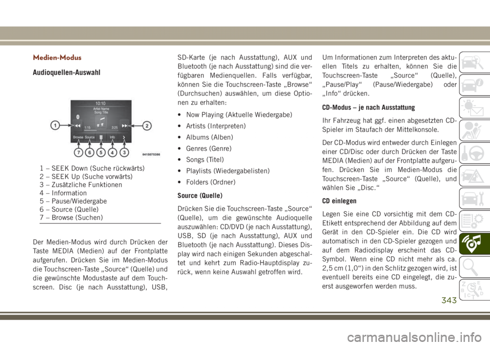 JEEP GRAND CHEROKEE 2017  Betriebsanleitung (in German) Medien-Modus
Audioquellen-Auswahl
Der Medien-Modus wird durch Drücken der
Taste MEDIA (Medien) auf der Frontplatte
aufgerufen. Drücken Sie im Medien-Modus
die Touchscreen-Taste „Source“ (Quelle)