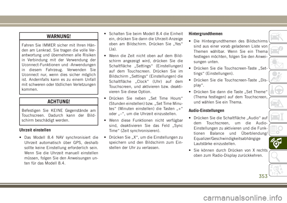 JEEP GRAND CHEROKEE 2017  Betriebsanleitung (in German) WARNUNG!
Fahren Sie IMMER sicher mit Ihren Hän-
den am Lenkrad. Sie tragen die volle Ver-
antwortung und übernehmen alle Risiken
in Verbindung mit der Verwendung der
Uconnect-Funktionen und -Anwendu