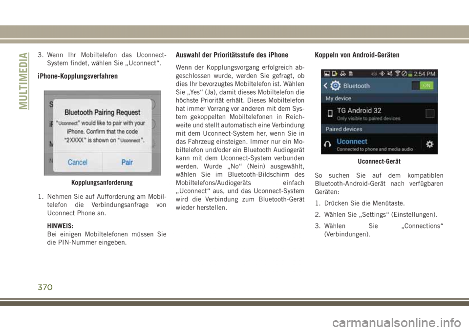 JEEP GRAND CHEROKEE 2017  Betriebsanleitung (in German) 3. Wenn Ihr Mobiltelefon das Uconnect-
System findet, wählen Sie „Uconnect“.
iPhone-Kopplungsverfahren
1. Nehmen Sie auf Aufforderung am Mobil-
telefon die Verbindungsanfrage von
Uconnect Phone a