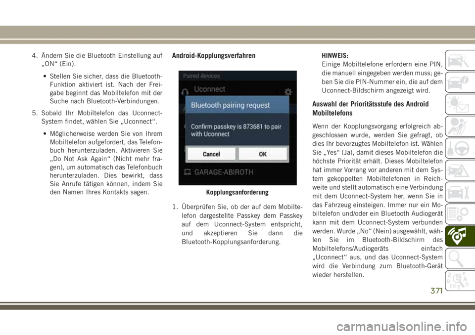 JEEP GRAND CHEROKEE 2017 Betriebsanleitung (in German) 4. Ändern Sie die Bluetooth Einstellung auf
„ON“ (Ein).
• Stellen Sie sicher, dass die Bluetooth-
Funktion aktiviert ist. Nach der Frei-
gabe beginnt das Mobiltelefon mit der
Suche nach Bluetoo JEEP GRAND CHEROKEE 2017 Betriebsanleitung (in German) 4. Ändern Sie die Bluetooth Einstellung auf
„ON“ (Ein).
• Stellen Sie sicher, dass die Bluetooth-
Funktion aktiviert ist. Nach der Frei-
gabe beginnt das Mobiltelefon mit der
Suche nach Bluetoo