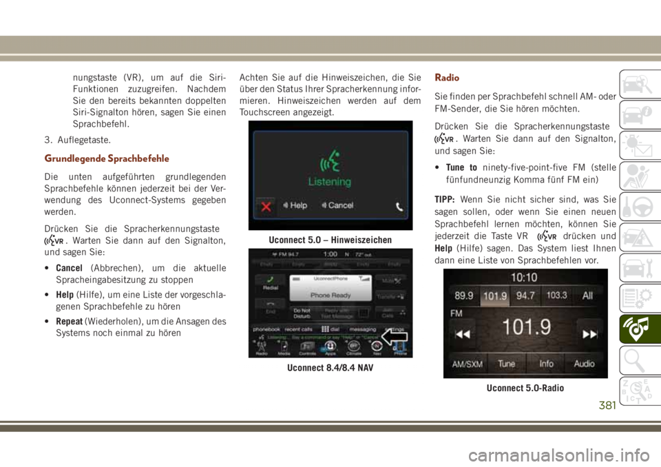 JEEP GRAND CHEROKEE 2017 Betriebsanleitung (in German) nungstaste (VR), um auf die Siri-
Funktionen zuzugreifen. Nachdem
Sie den bereits bekannten doppelten
Siri-Signalton hören, sagen Sie einen
Sprachbefehl.
3. Auflegetaste.
Grundlegende Sprachbefehle
D JEEP GRAND CHEROKEE 2017 Betriebsanleitung (in German) nungstaste (VR), um auf die Siri-
Funktionen zuzugreifen. Nachdem
Sie den bereits bekannten doppelten
Siri-Signalton hören, sagen Sie einen
Sprachbefehl.
3. Auflegetaste.
Grundlegende Sprachbefehle
D