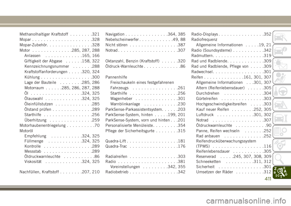 JEEP GRAND CHEROKEE 2017  Betriebsanleitung (in German) Methanolhaltiger Kraftstoff........321
Mopar.....................328
Mopar-Zubehör................328
Motor..............285, 287, 288
Anlassen.............165, 166
Giftigkeit der Abgase......158, 32