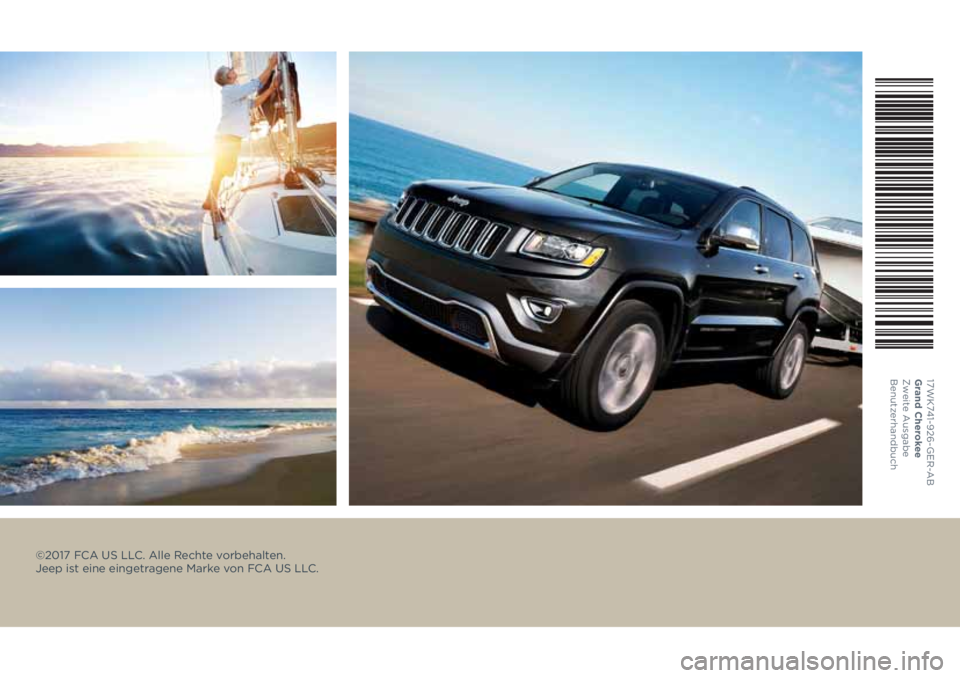 JEEP GRAND CHEROKEE 2017 Betriebsanleitung (in German) ©2017 FCA US LLC. Alle Rechte vorbehalten.
Jeep ist eine eingetragene Marke von FCA US LLC.
17WK741-926-GER-A B
Grand Cherokee
Zweite Ausgabe
Benutzerhandbuch JEEP GRAND CHEROKEE 2017 Betriebsanleitung (in German) ©2017 FCA US LLC. Alle Rechte vorbehalten.
Jeep ist eine eingetragene Marke von FCA US LLC.
17WK741-926-GER-A B
Grand Cherokee
Zweite Ausgabe
Benutzerhandbuch