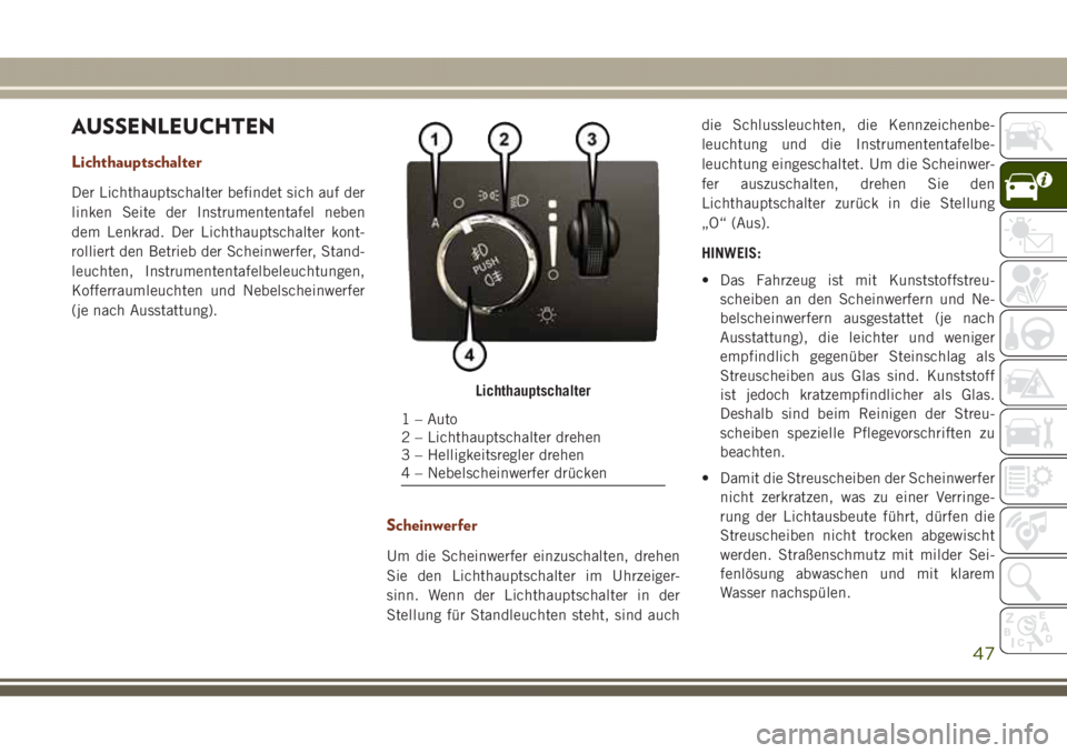 JEEP GRAND CHEROKEE 2017 Betriebsanleitung (in German) AUSSENLEUCHTEN
Lichthauptschalter
Der Lichthauptschalter befindet sich auf der
linken Seite der Instrumententafel neben
dem Lenkrad. Der Lichthauptschalter kont-
rolliert den Betrieb der Scheinwerfer, JEEP GRAND CHEROKEE 2017 Betriebsanleitung (in German) AUSSENLEUCHTEN
Lichthauptschalter
Der Lichthauptschalter befindet sich auf der
linken Seite der Instrumententafel neben
dem Lenkrad. Der Lichthauptschalter kont-
rolliert den Betrieb der Scheinwerfer,