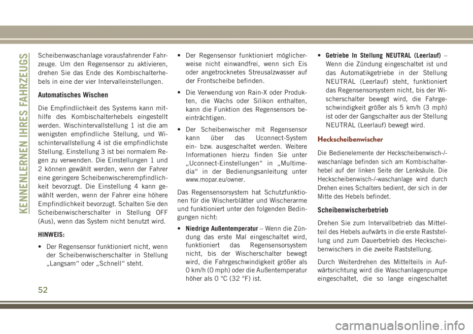 JEEP GRAND CHEROKEE 2017  Betriebsanleitung (in German) Scheibenwaschanlage vorausfahrender Fahr-
zeuge. Um den Regensensor zu aktivieren,
drehen Sie das Ende des Kombischalterhe-
bels in eine der vier Intervalleinstellungen.
Automatisches Wischen
Die Empf