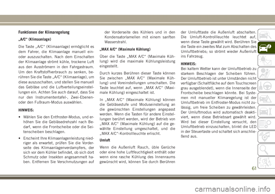 JEEP GRAND CHEROKEE 2017  Betriebsanleitung (in German) Funktionen der Klimaregelung
„A/C“ (Klimaanlage)
Die Taste „A/C“ (Klimaanlage) ermöglicht es
dem Fahrer, die Klimaanlage manuell ein-
oder auszuschalten. Nach dem Einschalten
der Klimaanlage 