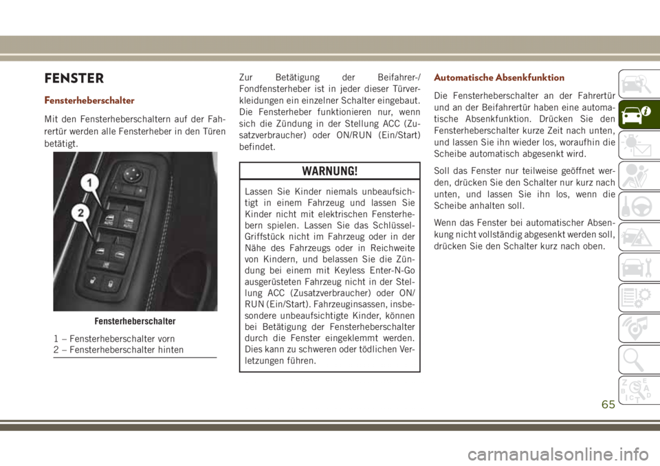 JEEP GRAND CHEROKEE 2017  Betriebsanleitung (in German) FENSTER
Fensterheberschalter
Mit den Fensterheberschaltern auf der Fah-
rertür werden alle Fensterheber in den Türen
betätigt.Zur Betätigung der Beifahrer-/
Fondfensterheber ist in jeder dieser T