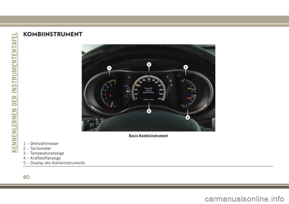JEEP GRAND CHEROKEE 2017  Betriebsanleitung (in German) KOMBIINSTRUMENT
Basis-Kombiinstrument
1 – Drehzahlmesser
2 – Tachometer
3 – Temperaturanzeige
4 – Kraftstoffanzeige
5 – Display des Kombiinstruments
KENNENLERNEN DER INSTRUMENTENTAFEL
80 