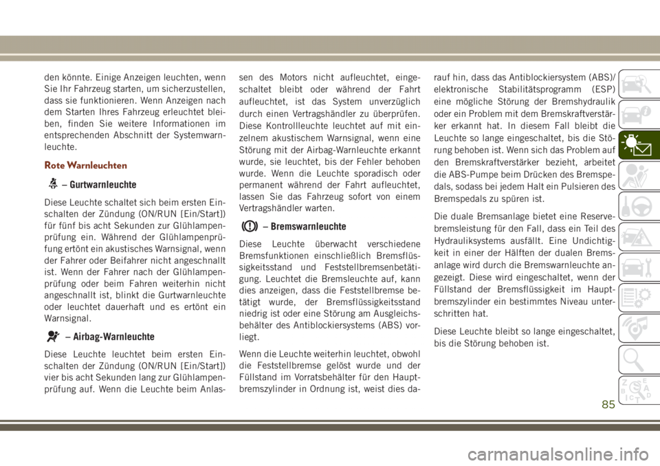 JEEP GRAND CHEROKEE 2017  Betriebsanleitung (in German) den könnte. Einige Anzeigen leuchten, wenn
Sie Ihr Fahrzeug starten, um sicherzustellen,
dass sie funktionieren. Wenn Anzeigen nach
dem Starten Ihres Fahrzeug erleuchtet blei-
ben, finden Sie weitere
