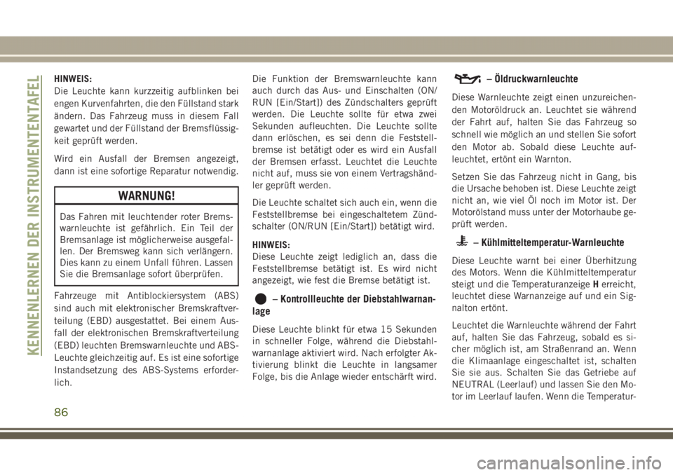 JEEP GRAND CHEROKEE 2017  Betriebsanleitung (in German) HINWEIS:
Die Leuchte kann kurzzeitig aufblinken bei
engen Kurvenfahrten, die den Füllstand stark
ändern. Das Fahrzeug muss in diesem Fall
gewartet und der Füllstand der Bremsflüssig-
keit geprüft