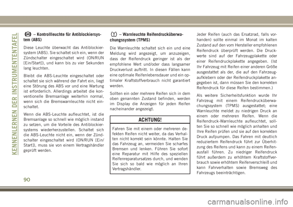 JEEP GRAND CHEROKEE 2017  Betriebsanleitung (in German) – Kontrollleuchte für Antiblockiersys-
tem (ABS)
Diese Leuchte überwacht das Antiblockier-
system (ABS). Sie schaltet sich ein, wenn der
Zündschalter eingeschaltet wird (ON/RUN
[Ein/Start]), und 