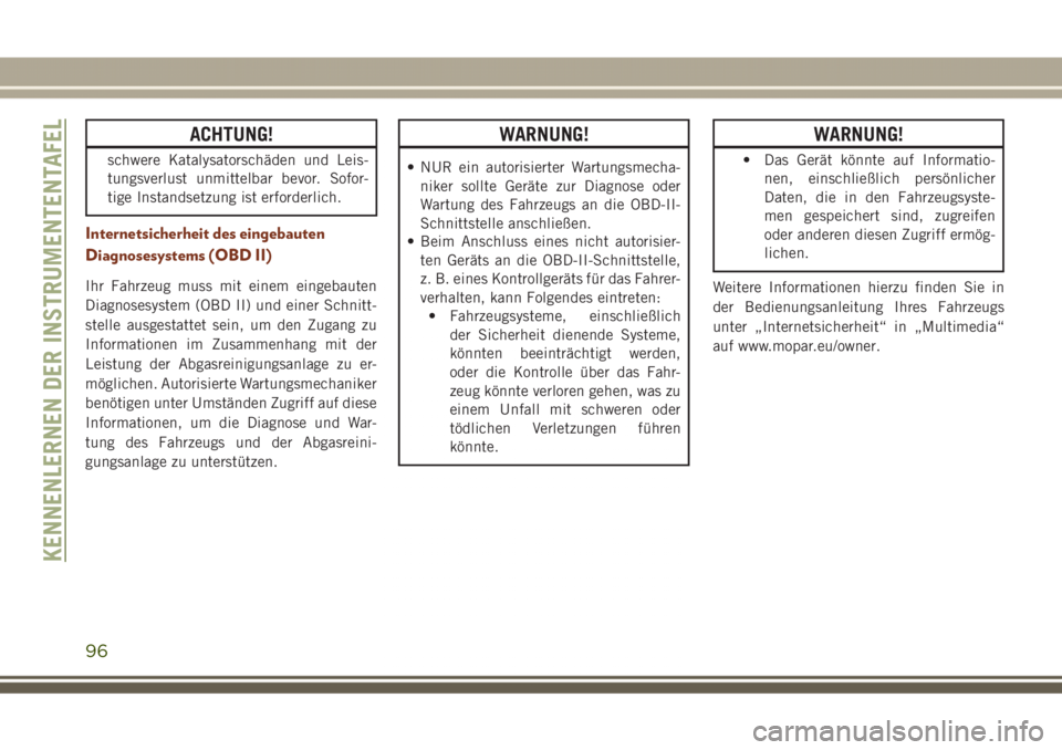 JEEP GRAND CHEROKEE 2017  Betriebsanleitung (in German) ACHTUNG!
schwere Katalysatorschäden und Leis-
tungsverlust unmittelbar bevor. Sofor-
tige Instandsetzung ist erforderlich.
Internetsicherheit des eingebauten
Diagnosesystems (OBD II)
Ihr Fahrzeug mus