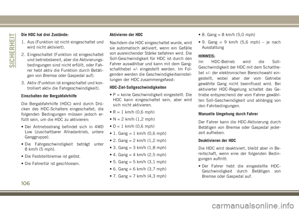 JEEP GRAND CHEROKEE 2018 Betriebsanleitung (in German) Die HDC hat drei Zustände:
1. Aus (Funktion ist nicht eingeschaltet und
wird nicht aktiviert).
2. Eingeschaltet (Funktion ist eingeschaltet
und betriebsbereit, aber die Aktivierungs-
bedingungen sind JEEP GRAND CHEROKEE 2018 Betriebsanleitung (in German) Die HDC hat drei Zustände:
1. Aus (Funktion ist nicht eingeschaltet und
wird nicht aktiviert).
2. Eingeschaltet (Funktion ist eingeschaltet
und betriebsbereit, aber die Aktivierungs-
bedingungen sind