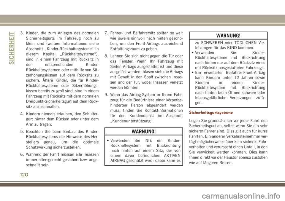 JEEP GRAND CHEROKEE 2018  Betriebsanleitung (in German) 3. Kinder, die zum Anlegen des normalen
Sicherheitsgurts im Fahrzeug noch zu
klein sind (weitere Informationen siehe
Abschnitt „Kinder-Rückhaltesysteme“ in
diesem Kapitel „Rückhaltesysteme“)