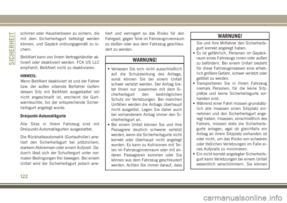 JEEP GRAND CHEROKEE 2018  Betriebsanleitung (in German) schirren oder Haustierboxen zu sichern, die
mit dem Sicherheitsgurt befestigt werden
können, und Gepäck ordnungsgemäß zu si-
chern.
BeltAlert kann von Ihrem Vertragshändler ak-
tiviert oder deakt