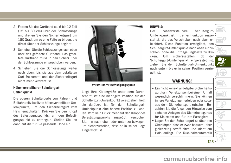 JEEP GRAND CHEROKEE 2018 Betriebsanleitung (in German) 2. Fassen Sie das Gurtband ca. 6 bis 12 Zoll
(15 bis 30 cm) über der Schlosszunge
und drehen Sie den Sicherheitsgurt um
180 Grad, um so eine Falte zu bilden, die
direkt über der Schlosszunge beginnt JEEP GRAND CHEROKEE 2018 Betriebsanleitung (in German) 2. Fassen Sie das Gurtband ca. 6 bis 12 Zoll
(15 bis 30 cm) über der Schlosszunge
und drehen Sie den Sicherheitsgurt um
180 Grad, um so eine Falte zu bilden, die
direkt über der Schlosszunge beginnt
