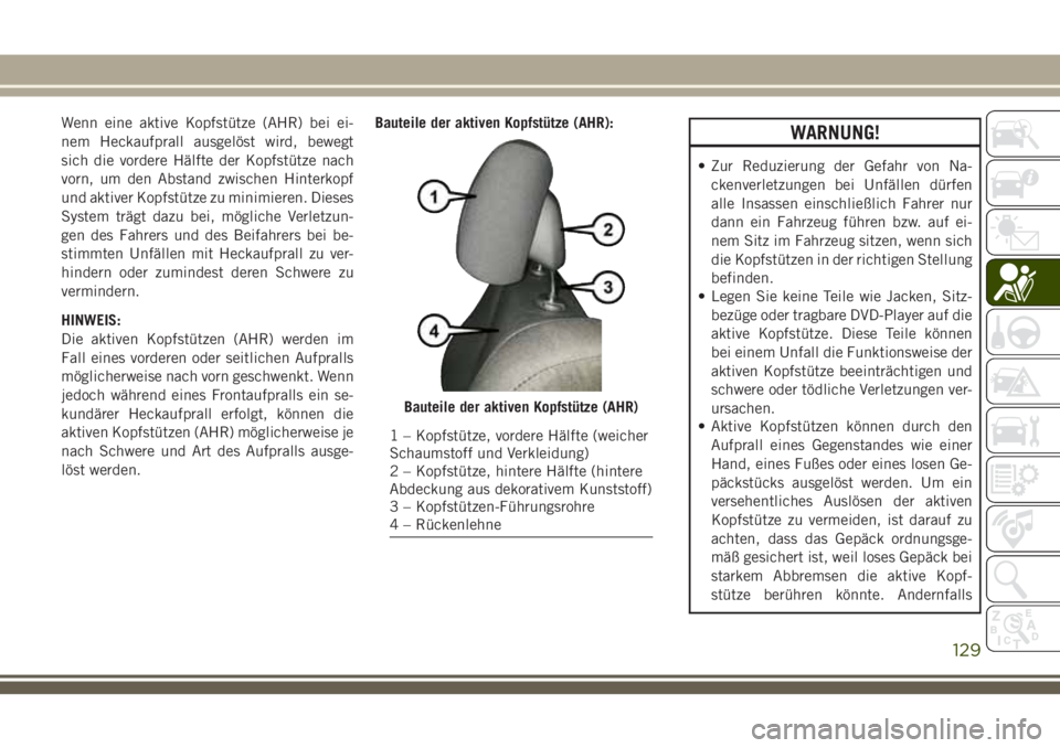 JEEP GRAND CHEROKEE 2018  Betriebsanleitung (in German) Wenn eine aktive Kopfstütze (AHR) bei ei-
nem Heckaufprall ausgelöst wird, bewegt
sich die vordere Hälfte der Kopfstütze nach
vorn, um den Abstand zwischen Hinterkopf
und aktiver Kopfstütze zu mi