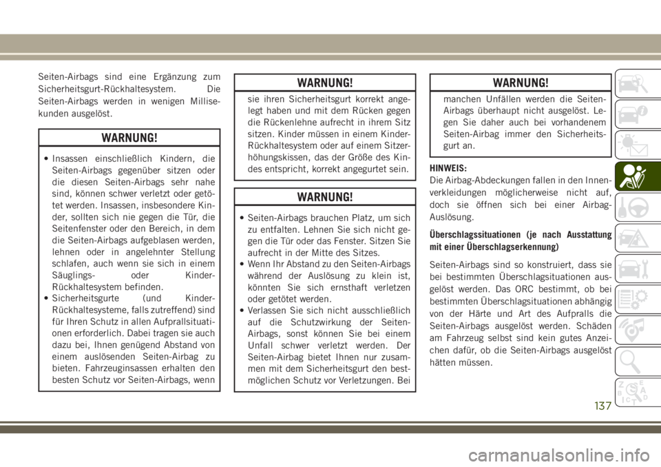 JEEP GRAND CHEROKEE 2018  Betriebsanleitung (in German) Seiten-Airbags sind eine Ergänzung zum
Sicherheitsgurt-Rückhaltesystem. Die
Seiten-Airbags werden in wenigen Millise-
kunden ausgelöst.
WARNUNG!
• Insassen einschließlich Kindern, die
Seiten-Air