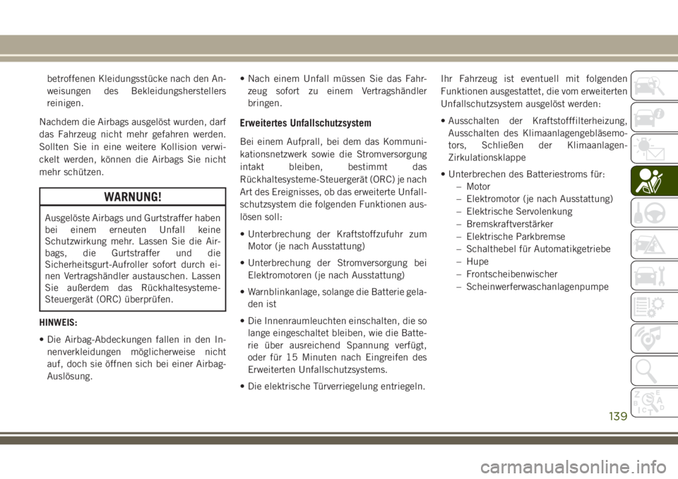 JEEP GRAND CHEROKEE 2018  Betriebsanleitung (in German) betroffenen Kleidungsstücke nach den An-
weisungen des Bekleidungsherstellers
reinigen.
Nachdem die Airbags ausgelöst wurden, darf
das Fahrzeug nicht mehr gefahren werden.
Sollten Sie in eine weiter