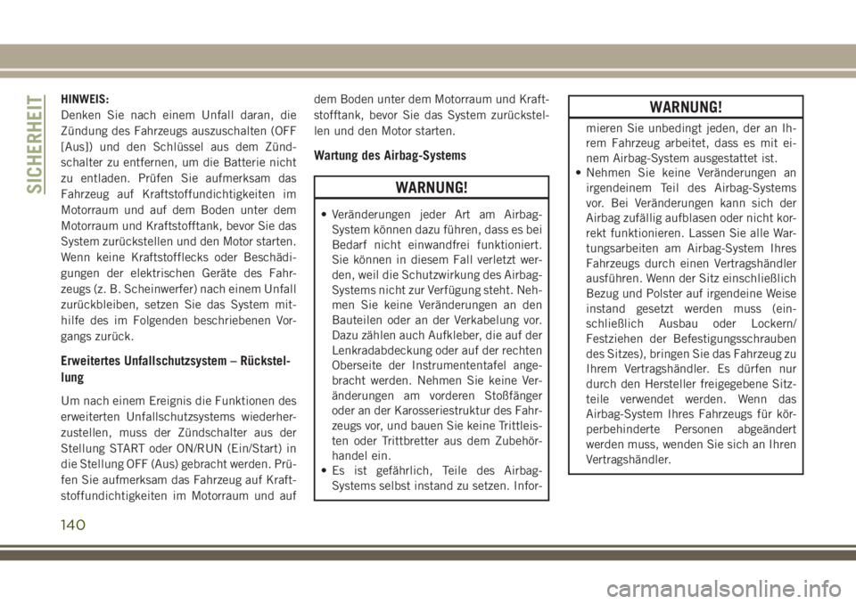 JEEP GRAND CHEROKEE 2018  Betriebsanleitung (in German) HINWEIS:
Denken Sie nach einem Unfall daran, die
Zündung des Fahrzeugs auszuschalten (OFF
[Aus]) und den Schlüssel aus dem Zünd-
schalter zu entfernen, um die Batterie nicht
zu entladen. Prüfen Si